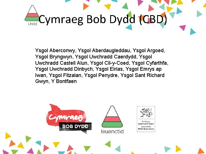 Cymraeg Bob Dydd (CBD) Ysgol Aberconwy, Ysgol Aberdaugleddau, Ysgol Argoed, Ysgol Bryngwyn, Ysgol Uwchradd