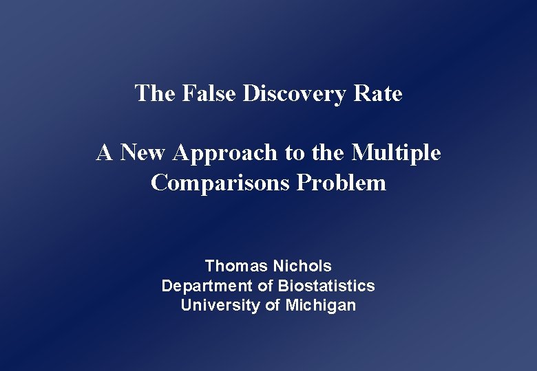 The False Discovery Rate A New Approach to the Multiple Comparisons Problem Thomas Nichols The False Discovery Rate A New Approach to the Multiple Comparisons Problem Thomas Nichols
