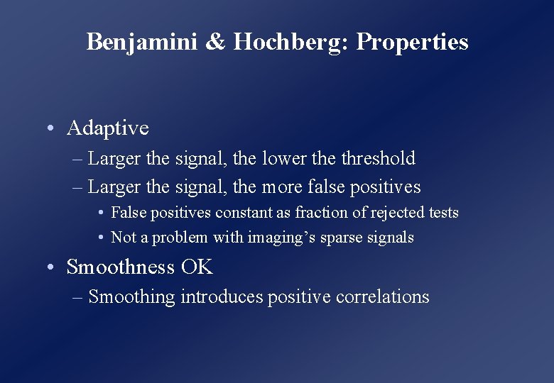 Benjamini & Hochberg: Properties • Adaptive – Larger the signal, the lower the threshold Benjamini & Hochberg: Properties • Adaptive – Larger the signal, the lower the threshold