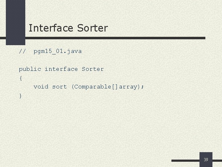 Interface Sorter // pgm 15_01. java public interface Sorter { void sort (Comparable[]array); }
