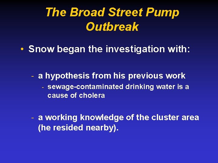 The Broad Street Pump Outbreak • Snow began the investigation with: - a hypothesis