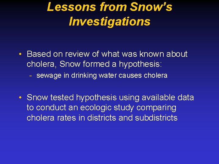 Lessons from Snow’s Investigations • Based on review of what was known about cholera,