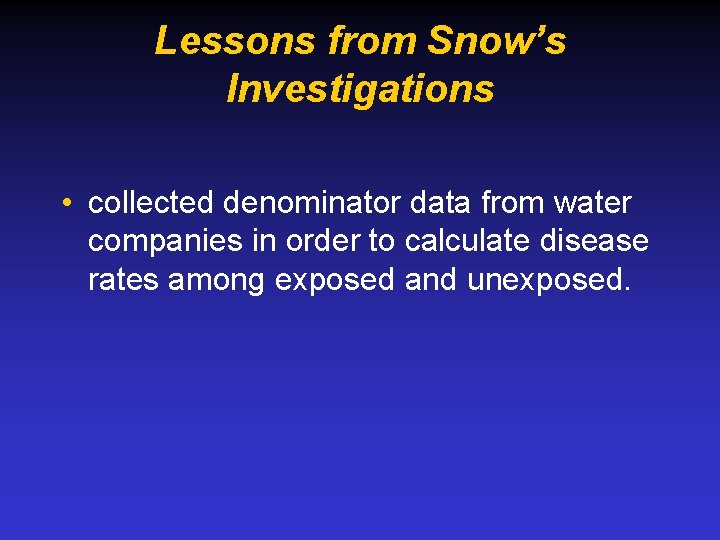 Lessons from Snow’s Investigations • collected denominator data from water companies in order to