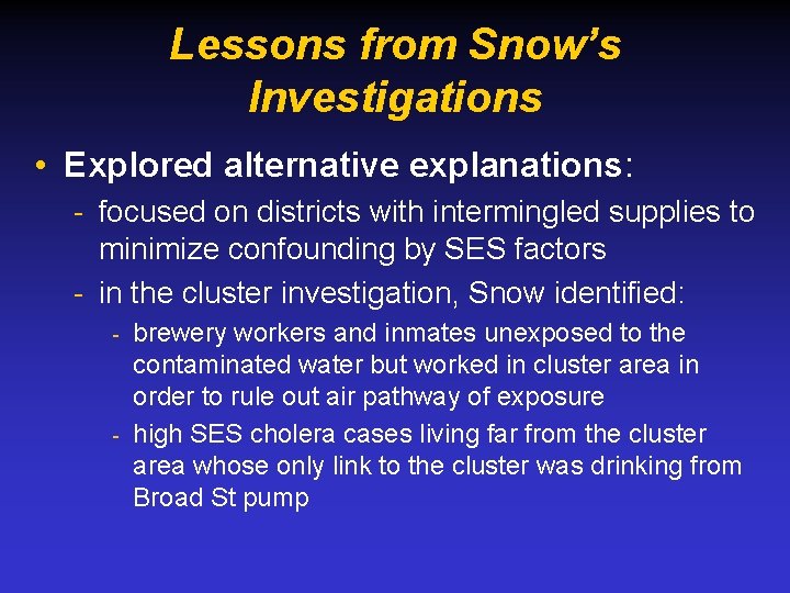 Lessons from Snow’s Investigations • Explored alternative explanations: - focused on districts with intermingled