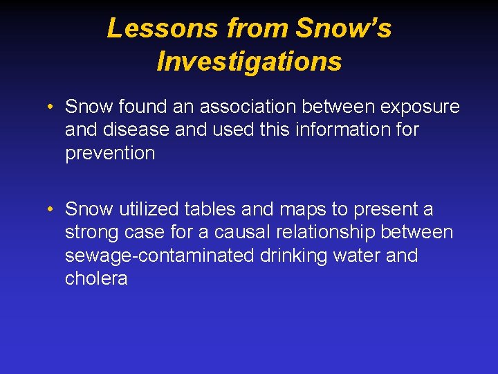 Lessons from Snow’s Investigations • Snow found an association between exposure and disease and