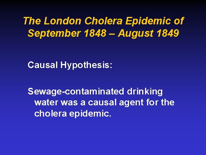 The London Cholera Epidemic of September 1848 – August 1849 Causal Hypothesis: Sewage-contaminated drinking