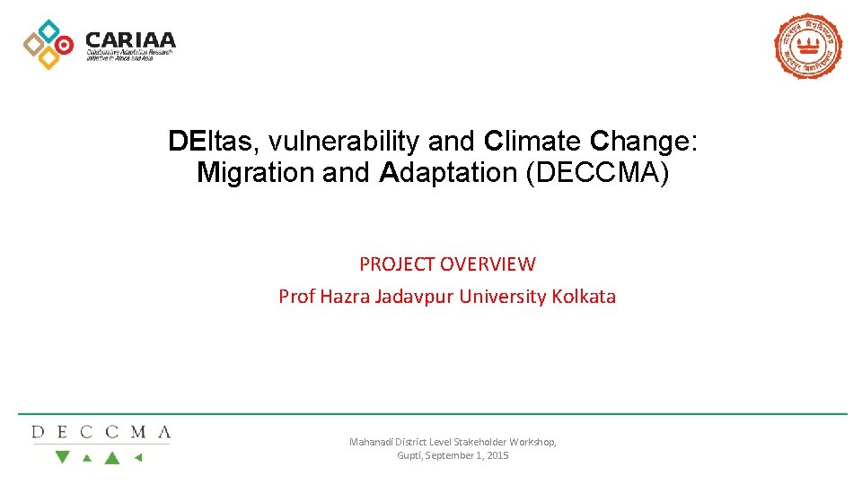 DEltas, vulnerability and Climate Change: Migration and Adaptation (DECCMA) PROJECT OVERVIEW Prof Hazra Jadavpur