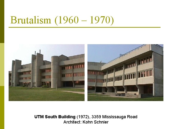 Brutalism (1960 – 1970) UTM South Building (1972), 3359 Mississauga Road Architect: Kohn Schnier