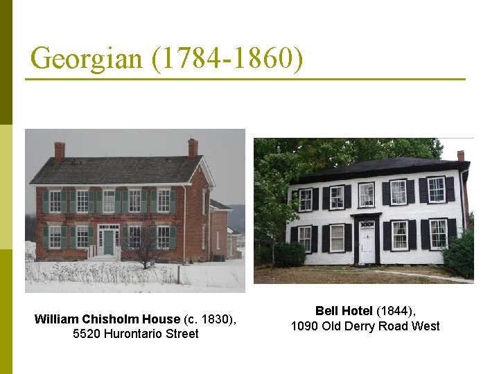Georgian (1784 -1860) William Chisholm House (c. 1830), 5520 Hurontario Street Bell Hotel (1844),