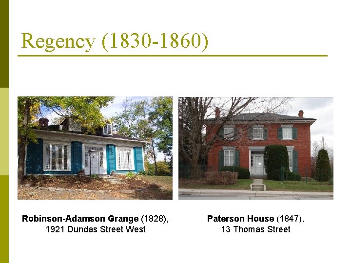 Regency (1830 -1860) Robinson-Adamson Grange (1828), 1921 Dundas Street West Paterson House (1847), 13