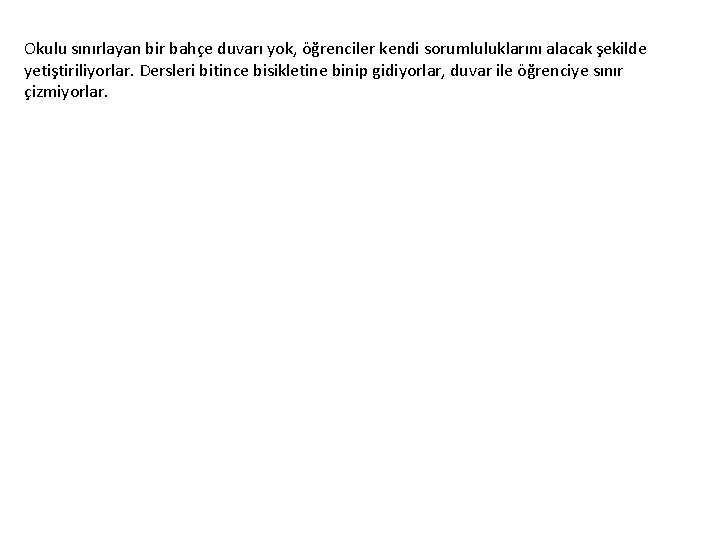 Okulu sınırlayan bir bahçe duvarı yok, öğrenciler kendi sorumluluklarını alacak şekilde yetiştiriliyorlar. Dersleri bitince