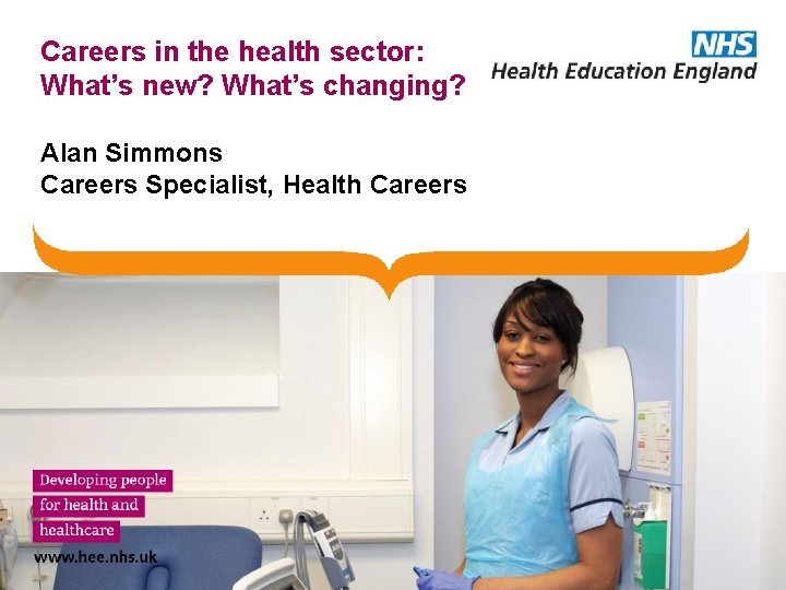 Careers in the health sector: What’s new? What’s changing? Alan Simmons Careers Specialist, Health