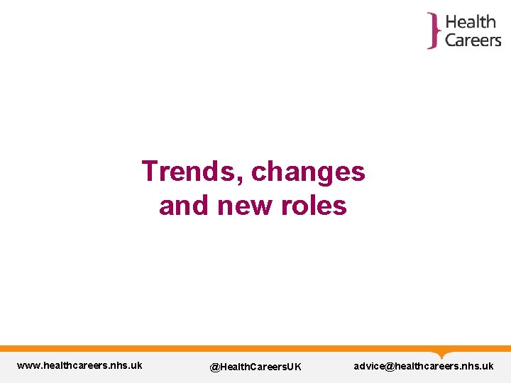 Trends, changes and new roles www. healthcareers. nhs. uk @Health. Careers. UK advice@healthcareers. nhs.