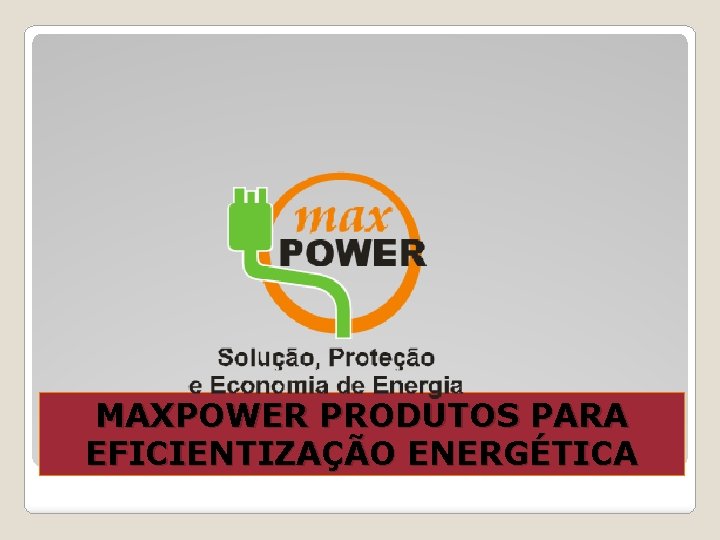 MAXPOWER PRODUTOS PARA EFICIENTIZAÇÃO ENERGÉTICA 