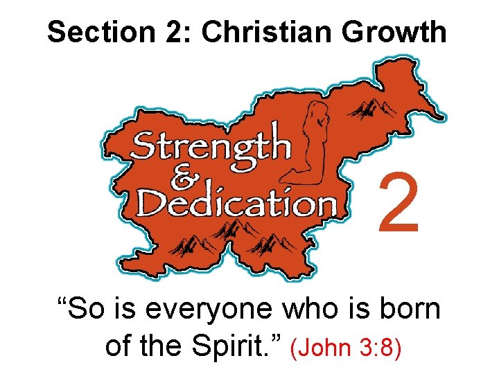 Section 2: Christian Growth 2 “So is everyone who is born of the Spirit.