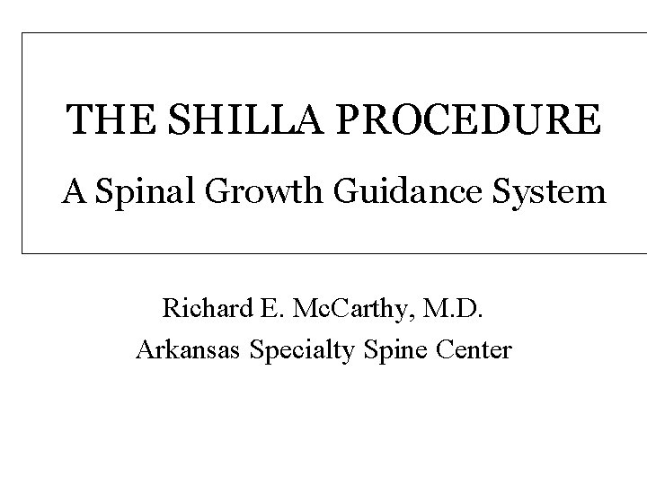 THE SHILLA PROCEDURE A Spinal Growth Guidance System Richard E. Mc. Carthy, M. D.