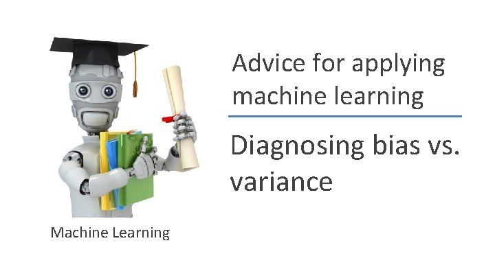 Advice for applying machine learning Diagnosing bias vs. variance Machine Learning 