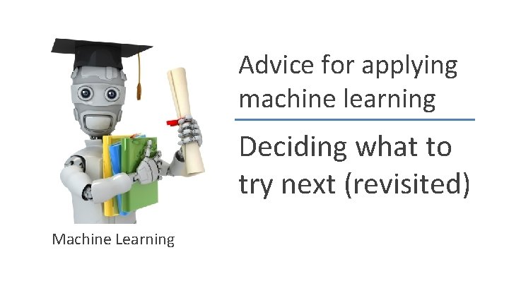 Advice for applying machine learning Deciding what to try next (revisited) Machine Learning 