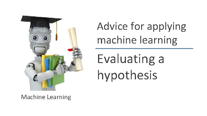 Advice for applying machine learning Evaluating a hypothesis Machine Learning 