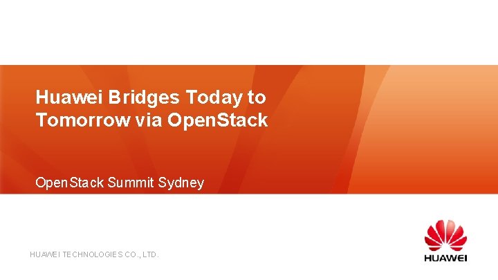 Huawei Bridges Today to Tomorrow via Open. Stack Summit Sydney HUAWEI TECHNOLOGIES CO. ,