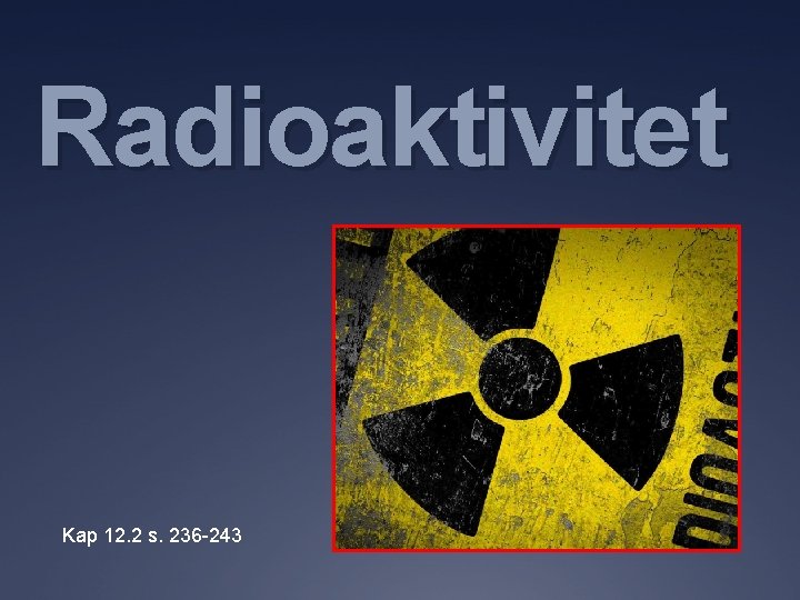 Radioaktivitet Kap 12. 2 s. 236 -243 