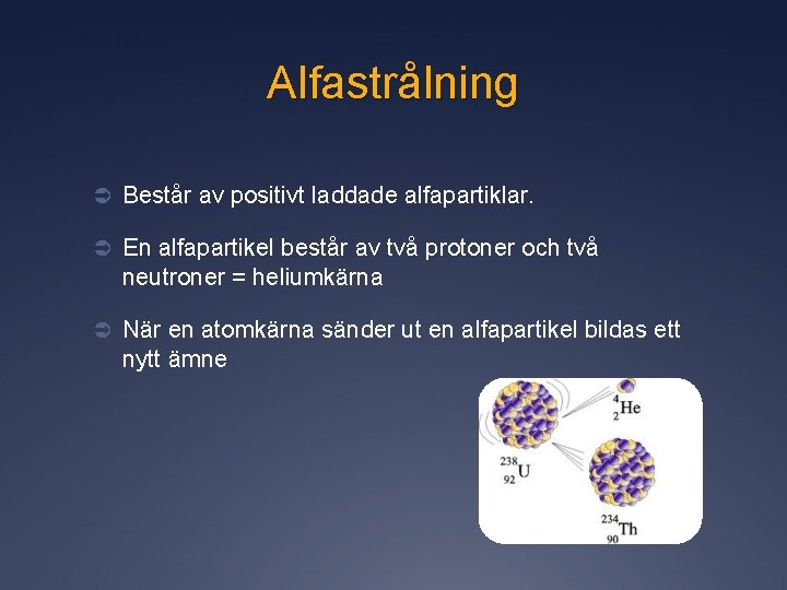 Alfastrålning Ü Består av positivt laddade alfapartiklar. Ü En alfapartikel består av två protoner