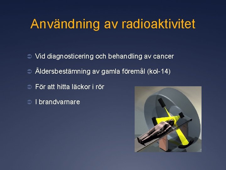 Användning av radioaktivitet Ü Vid diagnosticering och behandling av cancer Ü Åldersbestämning av gamla