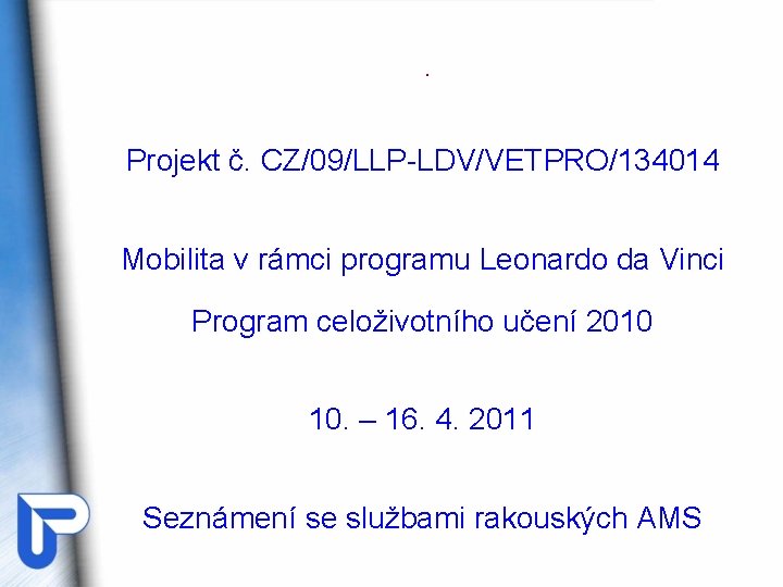 . Projekt č. CZ/09/LLP-LDV/VETPRO/134014 Mobilita v rámci programu Leonardo da Vinci Program celoživotního učení . Projekt č. CZ/09/LLP-LDV/VETPRO/134014 Mobilita v rámci programu Leonardo da Vinci Program celoživotního učení