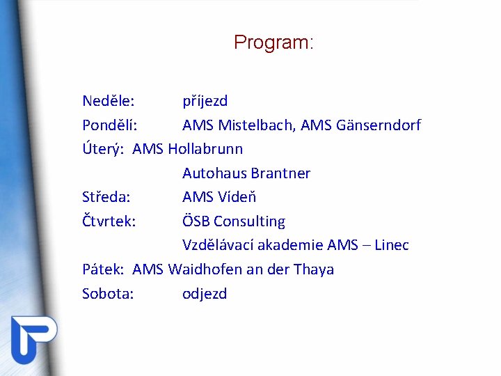 Program: Neděle: příjezd Pondělí: AMS Mistelbach, AMS Gänserndorf Úterý: AMS Hollabrunn Autohaus Brantner Středa: Program: Neděle: příjezd Pondělí: AMS Mistelbach, AMS Gänserndorf Úterý: AMS Hollabrunn Autohaus Brantner Středa: