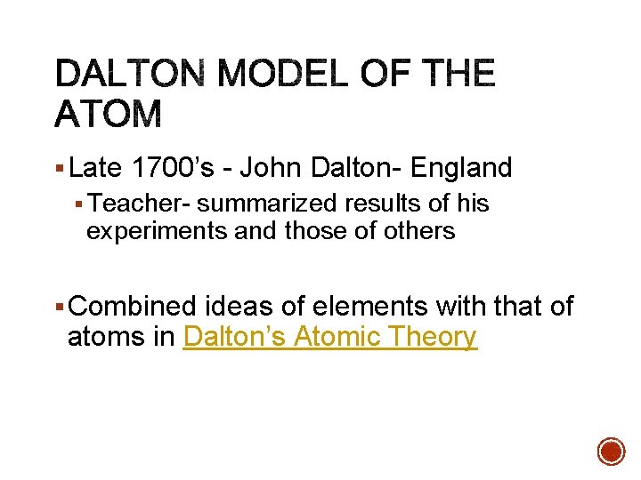 § Late 1700’s - John Dalton- England § Teacher- summarized results of his experiments