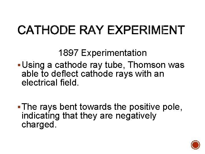 1897 Experimentation § Using a cathode ray tube, Thomson was able to deflect cathode