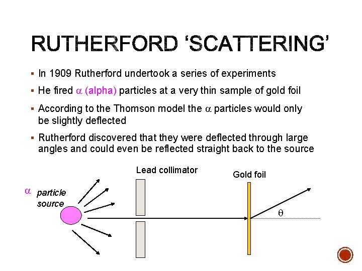 § In 1909 Rutherford undertook a series of experiments § He fired a (alpha)