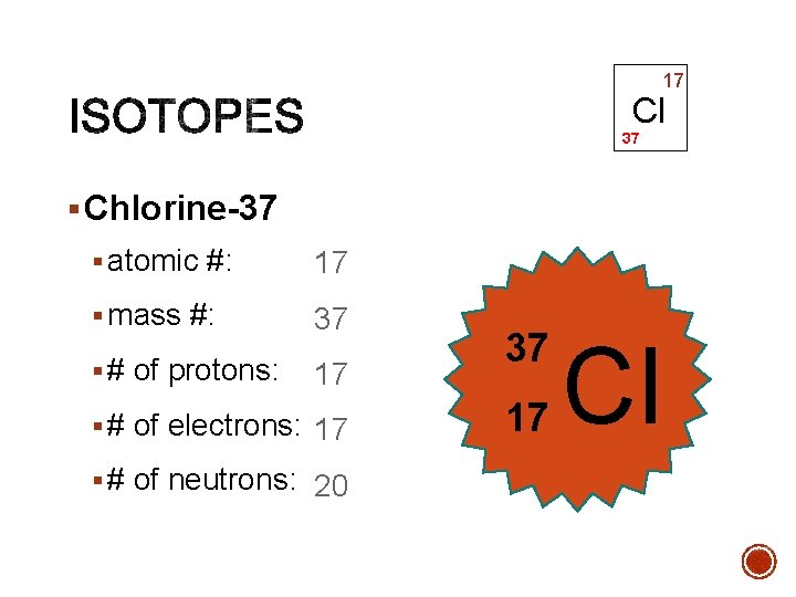 17 Cl 37 § Chlorine-37 § atomic #: 17 § mass #: 37 §