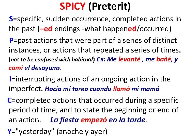 SPICY (Preterit) S=specific, sudden occurrence, completed actions in the past (–ed endings -what happened/occurred)