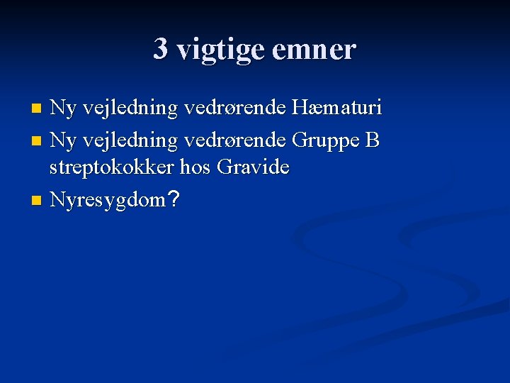 3 vigtige emner Ny vejledning vedrørende Hæmaturi n Ny vejledning vedrørende Gruppe B streptokokker