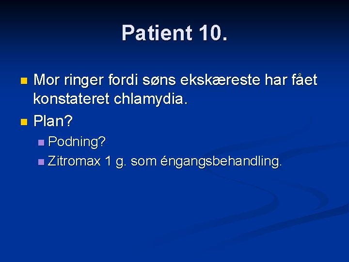 Patient 10. Mor ringer fordi søns ekskæreste har fået konstateret chlamydia. n Plan? n