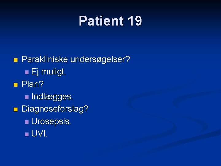 Patient 19 n n n Parakliniske undersøgelser? n Ej muligt. Plan? n Indlægges. Diagnoseforslag?