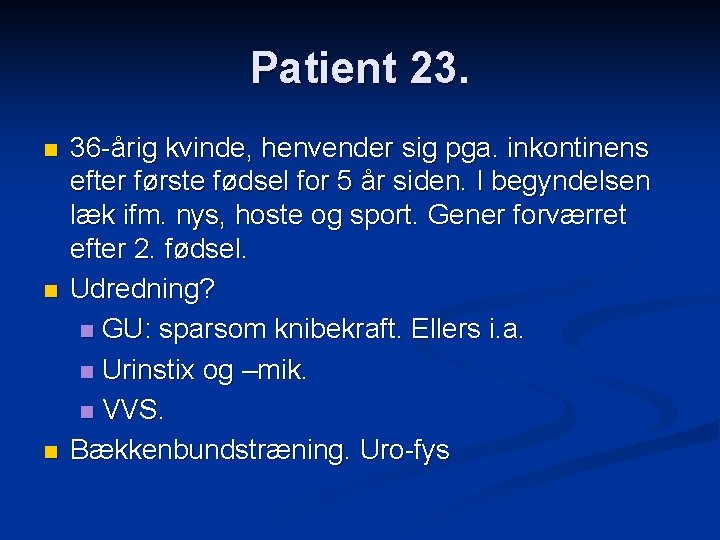 Patient 23. n n n 36 -årig kvinde, henvender sig pga. inkontinens efter første