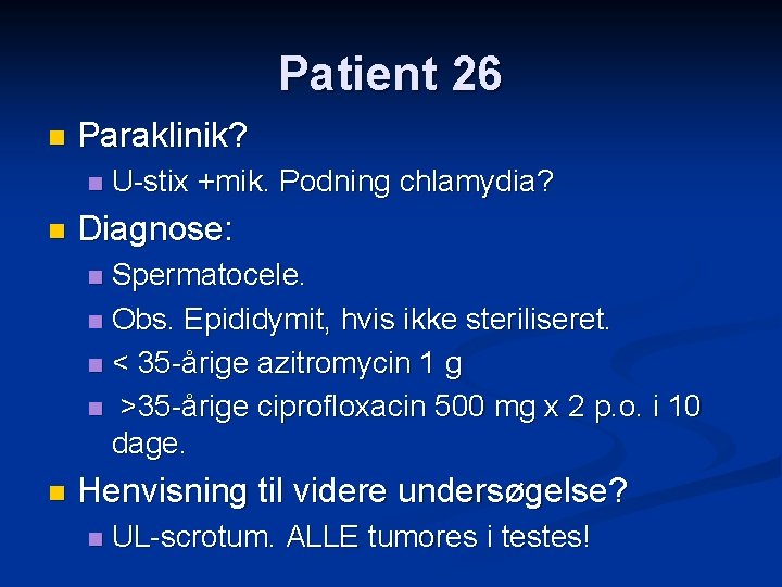 Patient 26 n Paraklinik? n n U-stix +mik. Podning chlamydia? Diagnose: Spermatocele. n Obs.