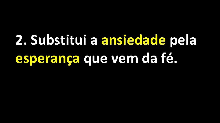 2. Substitui a ansiedade pela esperança que vem da fé. 