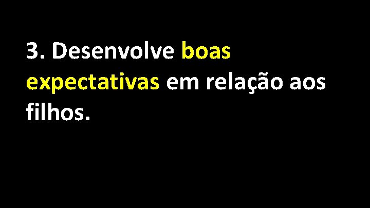 3. Desenvolve boas expectativas em relação aos filhos. 