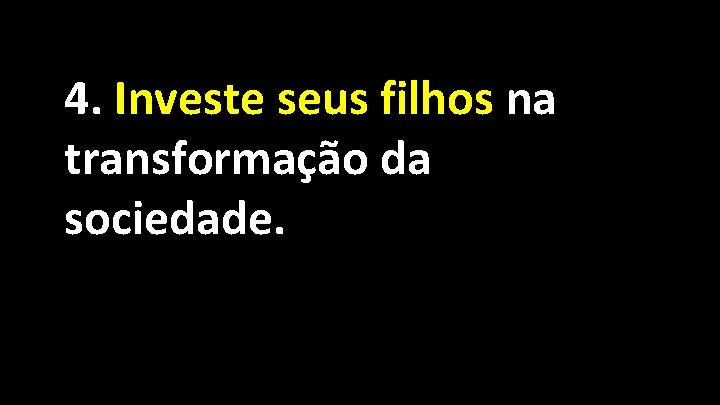 4. Investe seus filhos na transformação da sociedade. 