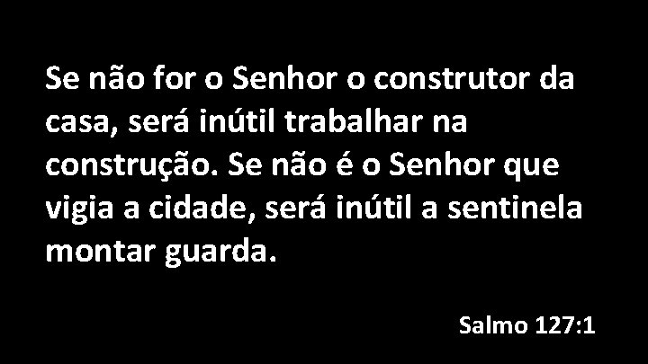 Se não for o Senhor o construtor da casa, será inútil trabalhar na construção.