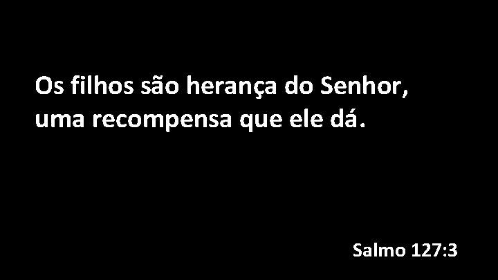 Os filhos são herança do Senhor, uma recompensa que ele dá. Salmo 127: 3