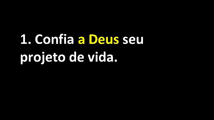 1. Confia a Deus seu projeto de vida. 