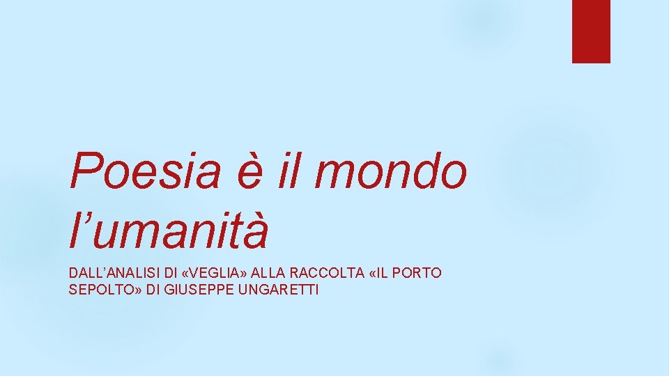 Poesia è il mondo l’umanità DALL’ANALISI DI «VEGLIA» ALLA RACCOLTA «IL PORTO SEPOLTO» DI