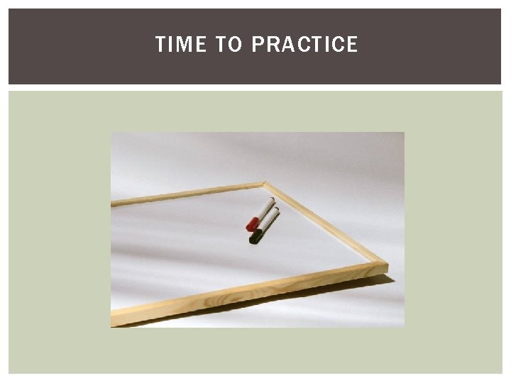 TIME TO PRACTICE TIME TO PRACTICE
