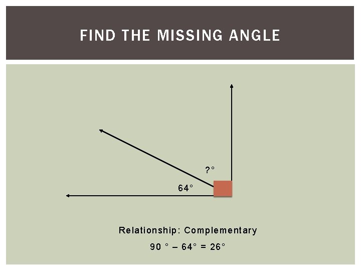2)FIND Find. THE the. MISSING missing. ANGLE angle. ? ° 64° Relationship: Complementary 90 2)FIND Find. THE the. MISSING missing. ANGLE angle. ? ° 64° Relationship: Complementary 90