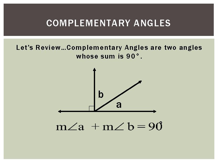 COMPLEMENTARY ANGLES Let’s Review…Complementary Angles are two angles whose sum is 90°. b a COMPLEMENTARY ANGLES Let’s Review…Complementary Angles are two angles whose sum is 90°. b a