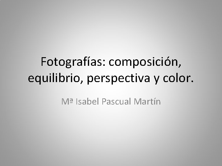 Fotografías: composición, equilibrio, perspectiva y color. Mª Isabel Pascual Martín 
